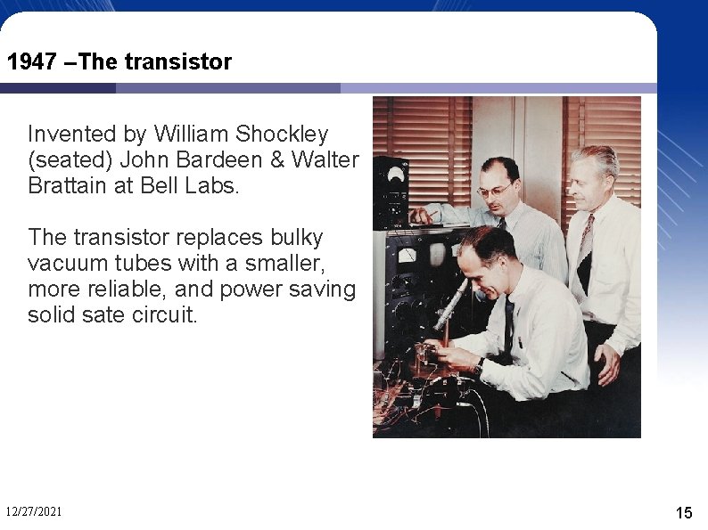 1947 –The transistor Invented by William Shockley (seated) John Bardeen & Walter Brattain at