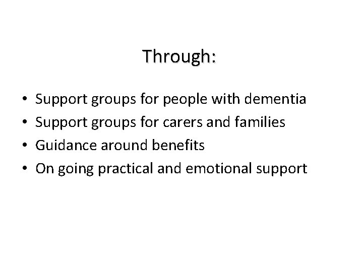 Through: • • Support groups for people with dementia Support groups for carers and