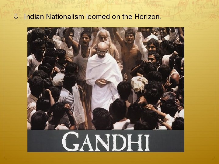 Indian Nationalism loomed on the Horizon. Indian Nationalism loomed on the Horizon.