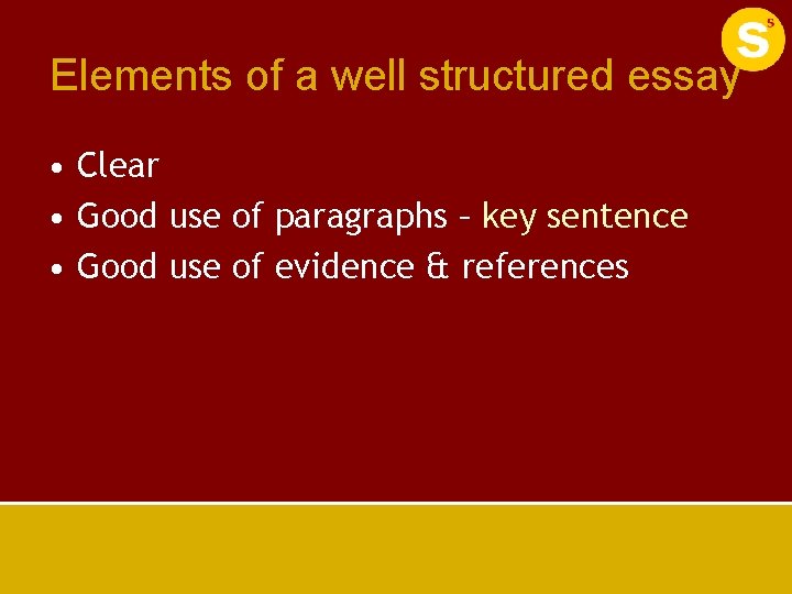 Elements of a well structured essay • Clear • Good use of paragraphs –