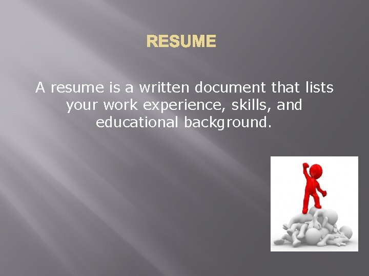 RESUME A resume is a written document that lists your work experience, skills, and