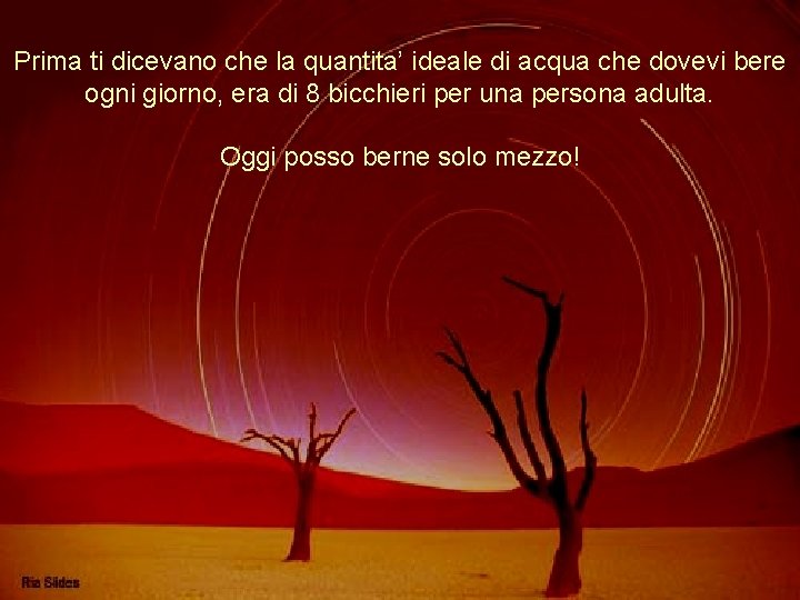 Prima ti dicevano che la quantita’ ideale di acqua che dovevi bere ogni giorno,