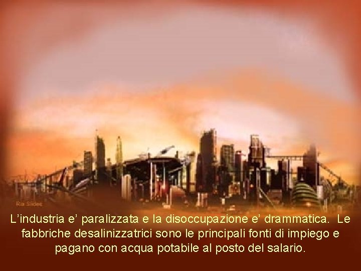 L’industria e’ paralizzata e la disoccupazione e’ drammatica. Le fabbriche desalinizzatrici sono le principali