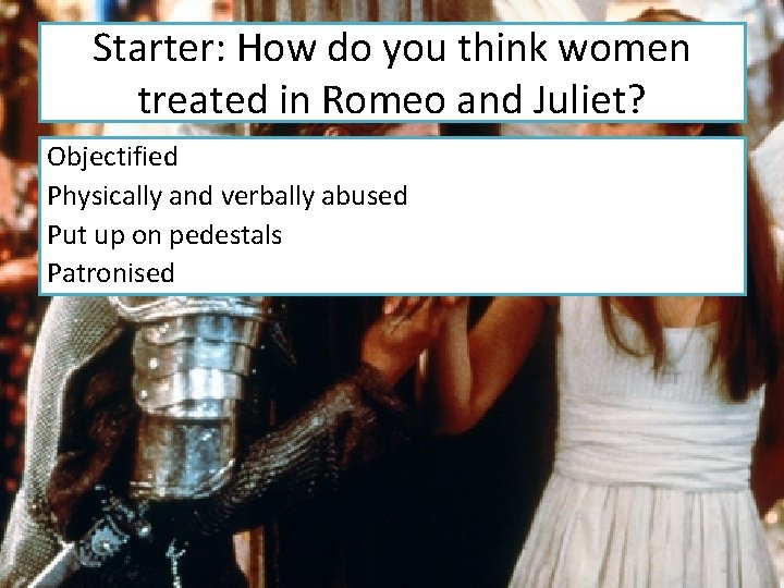 Starter: How do you think women treated in Romeo and Juliet? Objectified Physically and