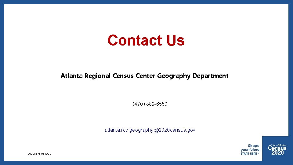 Contact Us Atlanta Regional Census Center Geography Department (470) 889 -6550 atlanta. rcc. geography@2020