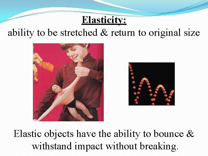 Elasticity: ability to be stretched & return to original size Elastic objects have the Elasticity: ability to be stretched & return to original size Elastic objects have the