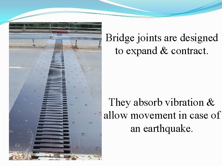 Bridge joints are designed to expand & contract. They absorb vibration & allow movement Bridge joints are designed to expand & contract. They absorb vibration & allow movement