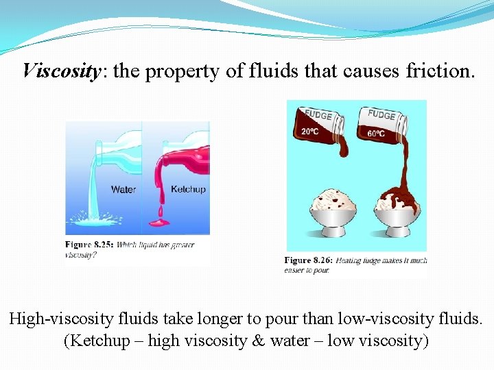 Viscosity: the property of fluids that causes friction. High-viscosity fluids take longer to pour Viscosity: the property of fluids that causes friction. High-viscosity fluids take longer to pour