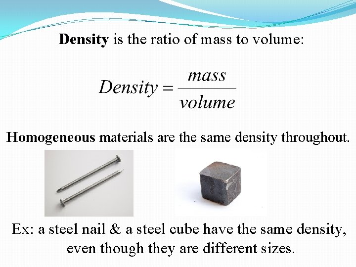 Density is the ratio of mass to volume: Homogeneous materials are the same density Density is the ratio of mass to volume: Homogeneous materials are the same density