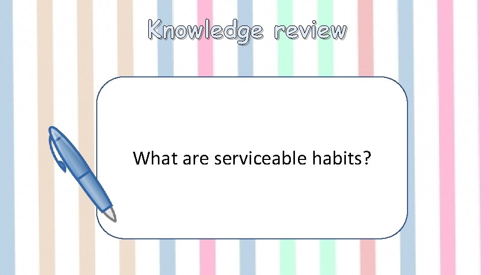 Knowledge review What are serviceable habits? 