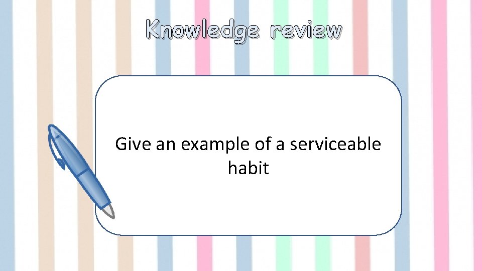 Knowledge review Give an example of a serviceable habit 