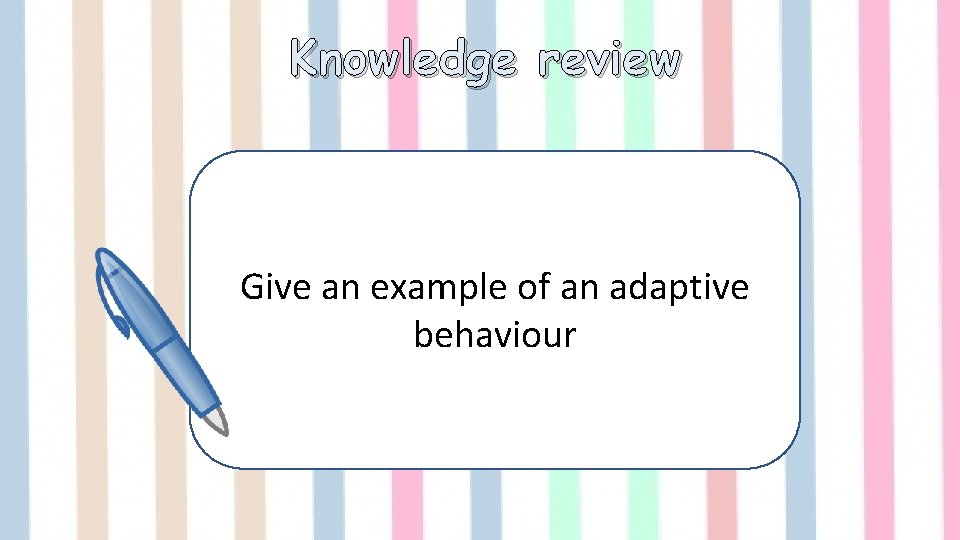 Knowledge review Give an example of an adaptive behaviour 