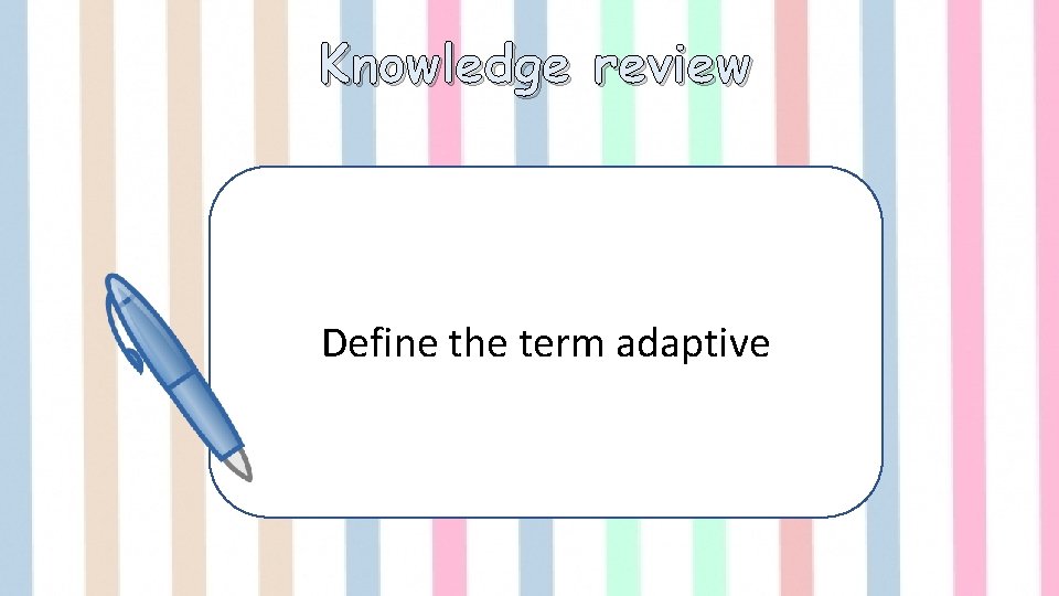 Knowledge review Define the term adaptive 