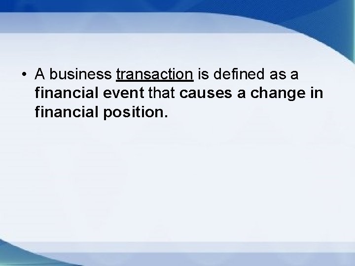  • A business transaction is defined as a financial event that causes a