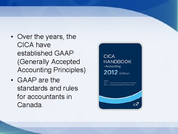  • Over the years, the CICA have established GAAP (Generally Accepted Accounting Principles)