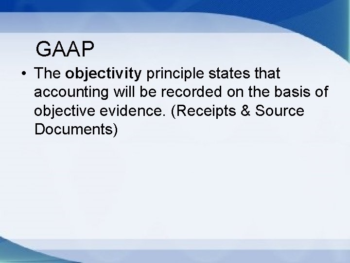 GAAP • The objectivity principle states that accounting will be recorded on the basis