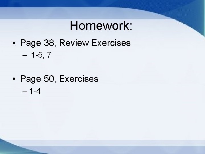 Homework: • Page 38, Review Exercises – 1 -5, 7 • Page 50, Exercises