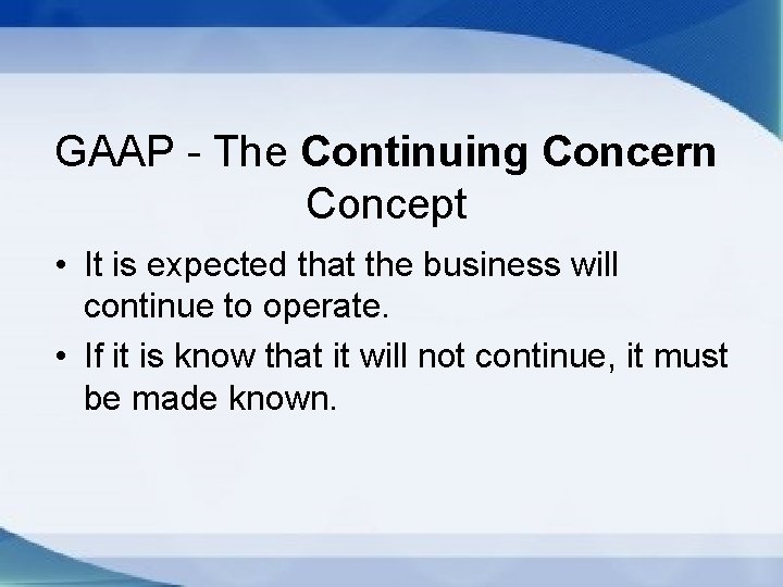 GAAP - The Continuing Concern Concept • It is expected that the business will