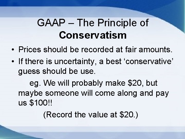 GAAP – The Principle of Conservatism • Prices should be recorded at fair amounts.