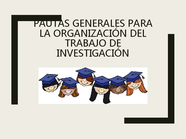 PAUTAS GENERALES PARA LA ORGANIZACIÓN DEL TRABAJO DE INVESTIGACIÓN 