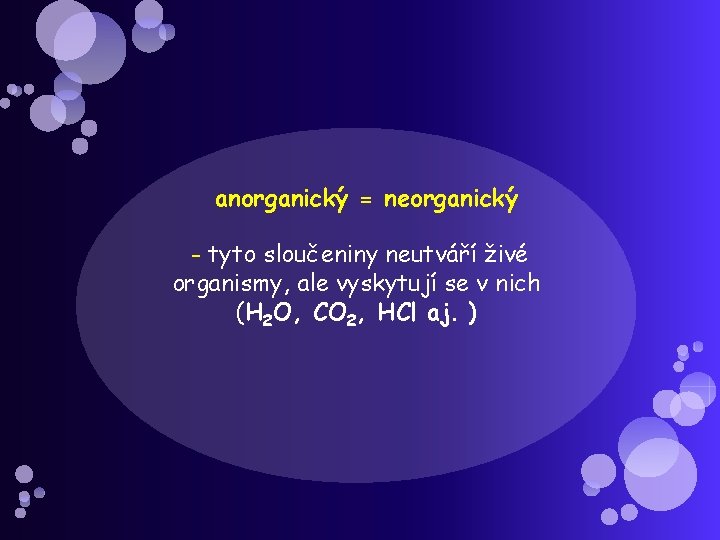 anorganický = neorganický - tyto sloučeniny neutváří živé organismy, ale vyskytují se v nich