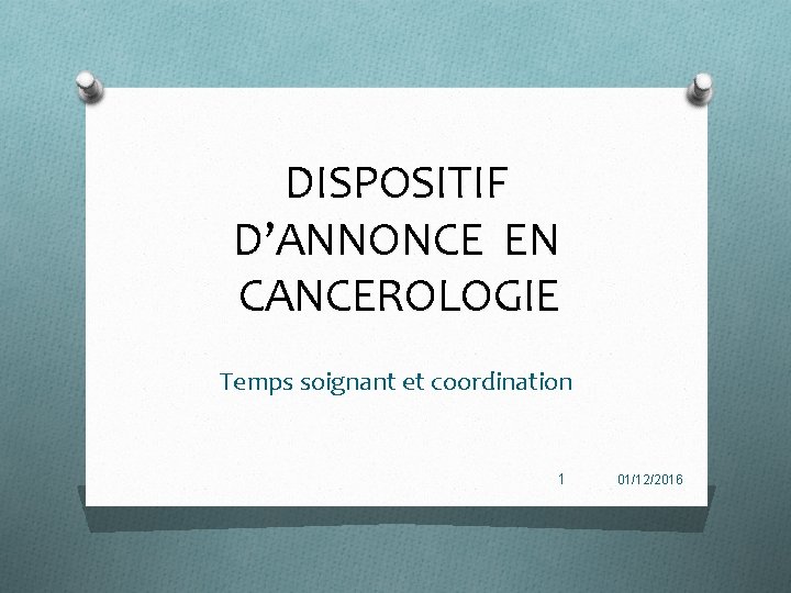 DISPOSITIF D’ANNONCE EN CANCEROLOGIE Temps soignant et coordination 1 01/12/2016 