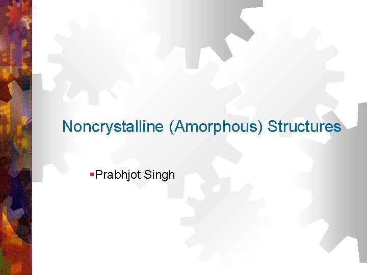 Noncrystalline (Amorphous) Structures §Prabhjot Singh 