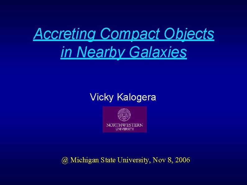 Accreting Compact Objects in Nearby Galaxies Vicky Kalogera @ Michigan State University, Nov 8,