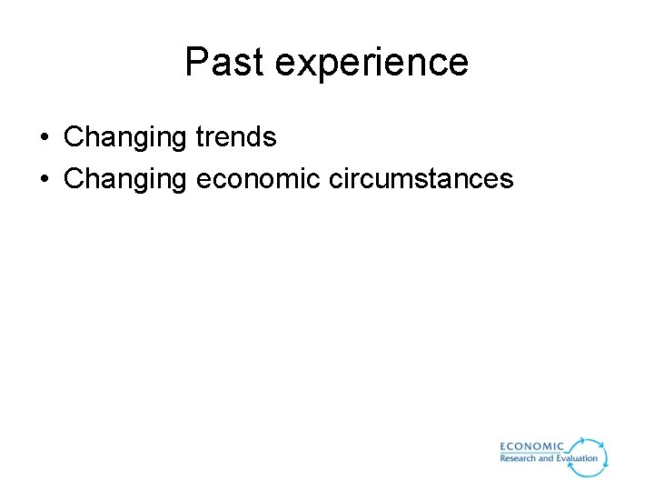 Past experience • Changing trends • Changing economic circumstances Past experience • Changing trends • Changing economic circumstances