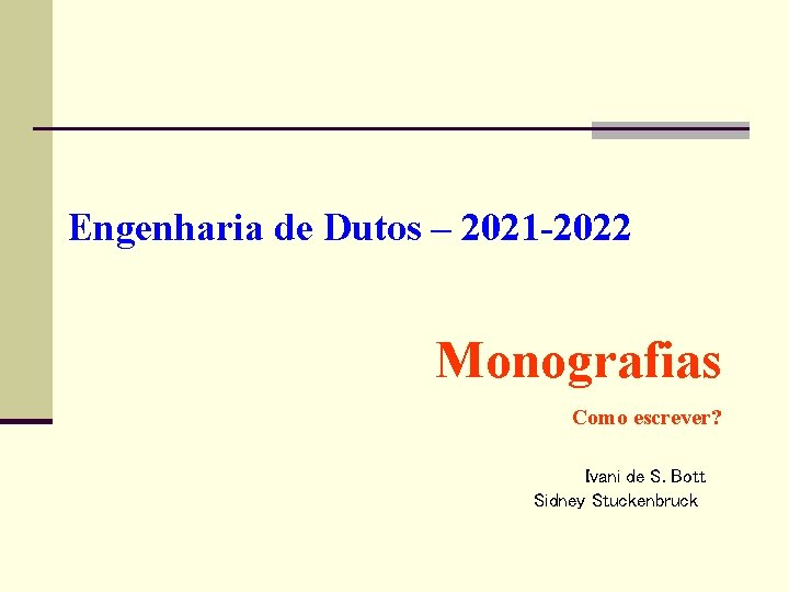 Engenharia de Dutos – 2021 -2022 Monografias Como escrever? Ivani de S. Bott Sidney