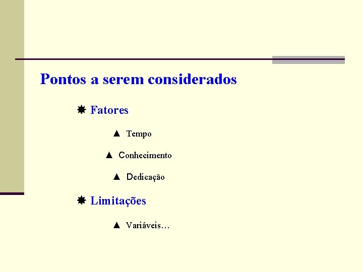 Pontos a serem considerados Fatores ▲ Tempo ▲ Conhecimento ▲ Dedicação Limitações ▲ Variáveis…