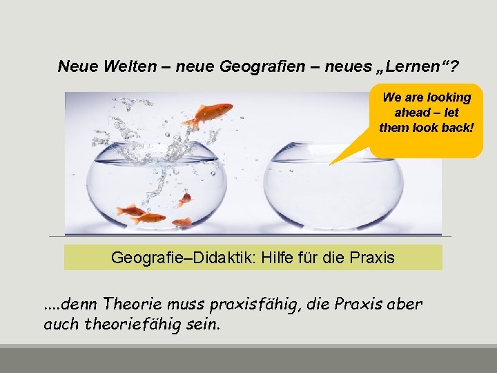 Neue Welten – neue Geografien – neues „Lernen“? We are looking ahead – let