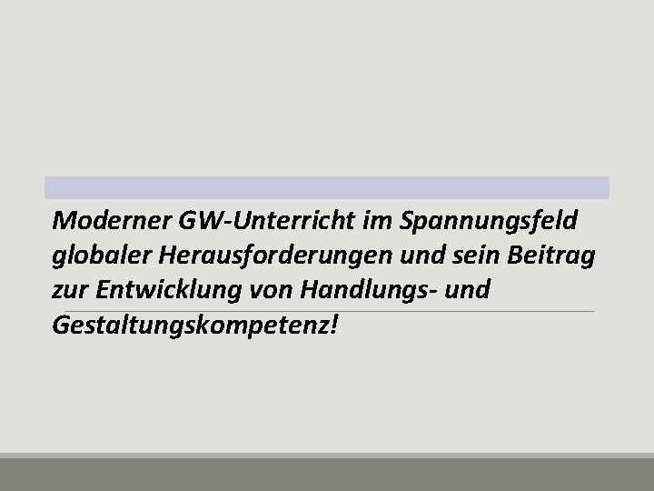 Moderner GW-Unterricht im Spannungsfeld globaler Herausforderungen und sein Beitrag zur Entwicklung von Handlungs- und