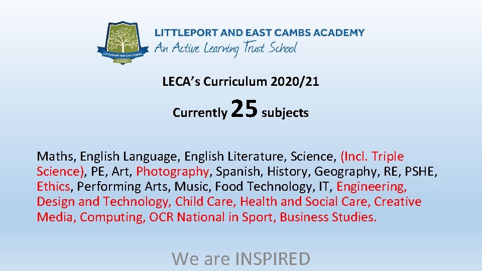 LECA’s Curriculum 2020/21 Currently 25 subjects Maths, English Language, English Literature, Science, (Incl. Triple