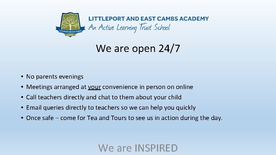 We are open 24/7 • • • No parents evenings Meetings arranged at your