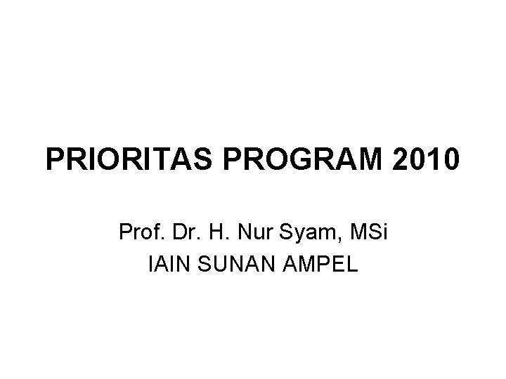 PRIORITAS PROGRAM 2010 Prof. Dr. H. Nur Syam, MSi IAIN SUNAN AMPEL 