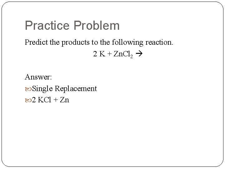 Practice Problem Predict the products to the following reaction. 2 K + Zn. Cl