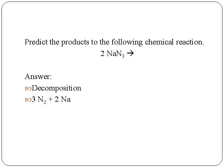 Predict the products to the following chemical reaction. 2 Na. N 3 Answer: Decomposition