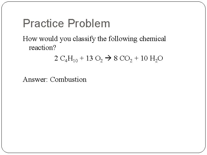 Practice Problem How would you classify the following chemical reaction? 2 C 4 H