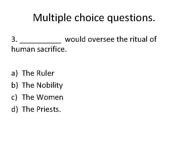 Multiple choice questions. 3. _____ would oversee the ritual of human sacrifice. a) b)