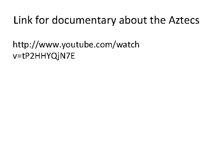 Link for documentary about the Aztecs http: //www. youtube. com/watch v=t. P 2 HHYQj.