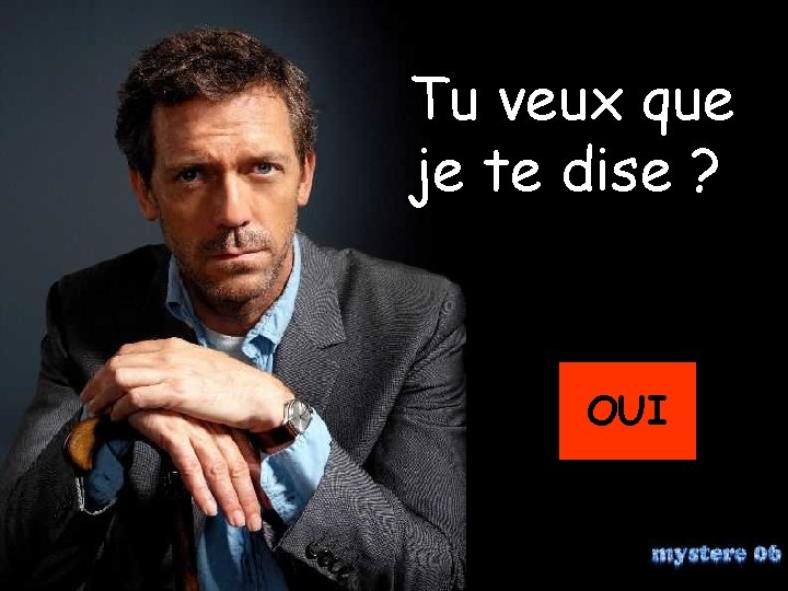 Tu veux que je te dise ? OUI 