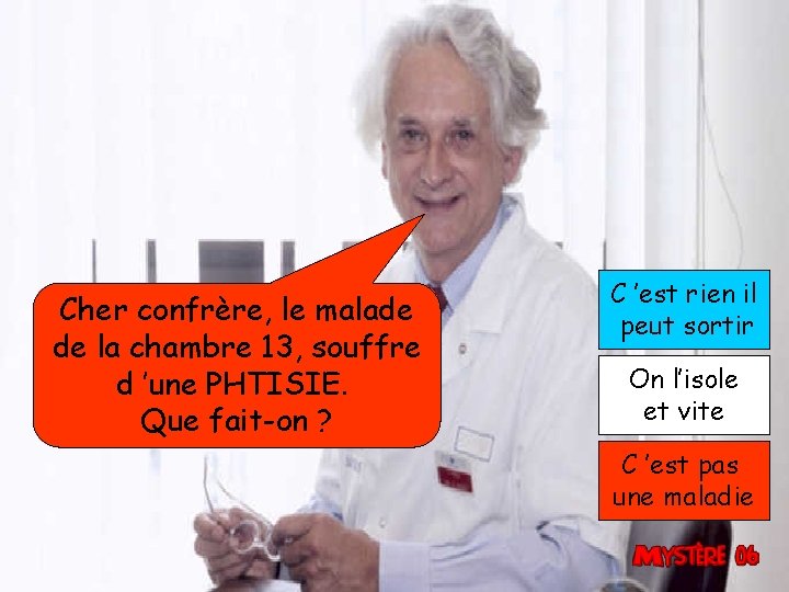 Cher confrère, le malade de la chambre 13, souffre d ’une PHTISIE. Que fait-on