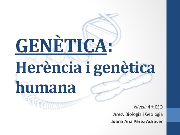 GENÈTICA: Herència i genètica humana Nivell: 4 rt ESO Àrea: Biologia i Geologia Juana