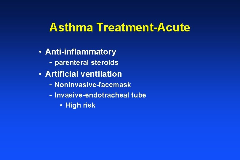 Asthma Treatment-Acute • Anti-inflammatory - parenteral steroids • Artificial ventilation - Noninvasive-facemask - Invasive-endotracheal