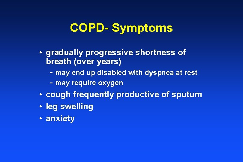 COPD- Symptoms • gradually progressive shortness of breath (over years) - may end up