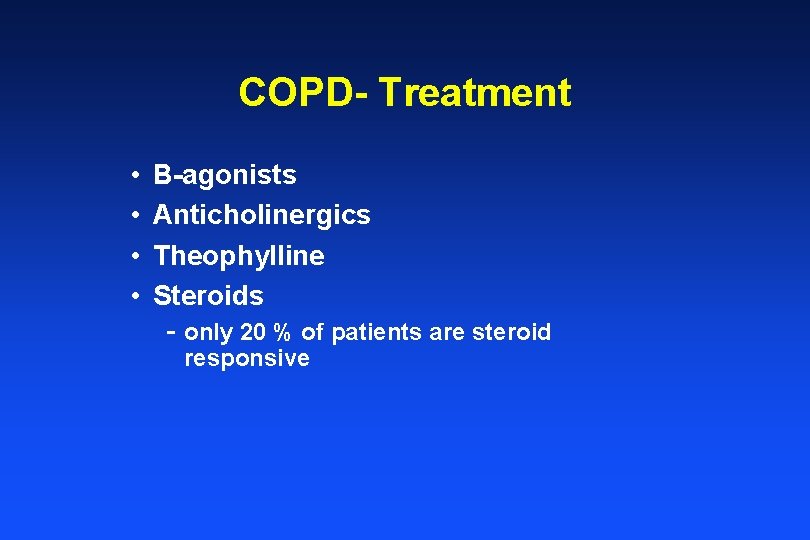 COPD- Treatment • • B-agonists Anticholinergics Theophylline Steroids - only 20 % of patients