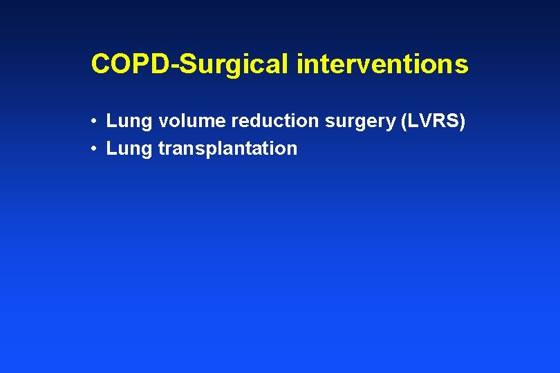 COPD-Surgical interventions • Lung volume reduction surgery (LVRS) • Lung transplantation 