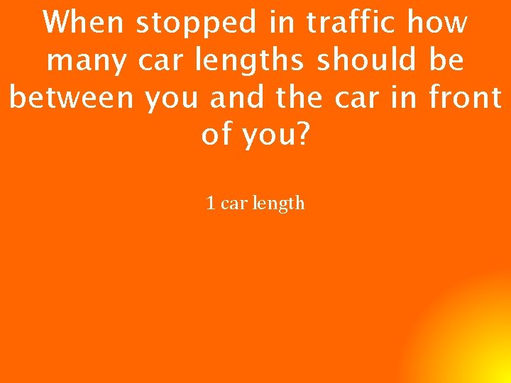 When stopped in traffic how many car lengths should be between you and the