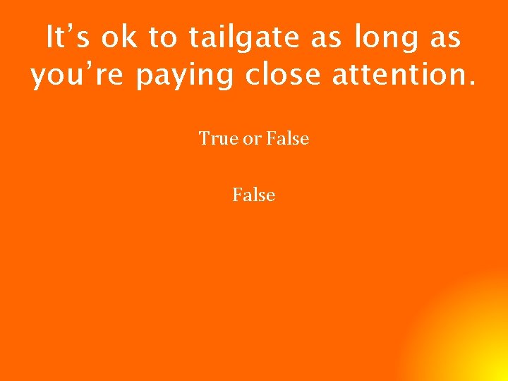 It’s ok to tailgate as long as you’re paying close attention. True or False